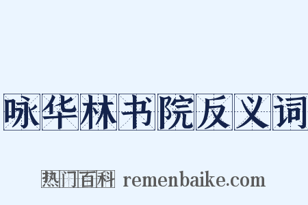 咏华林书院反义词是什么意思的图片